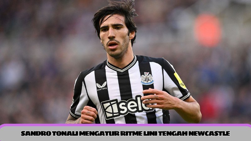 Sandro Tonali mengatur ritme lini tengah Newcastle 1 sandro tonali mengatur ritme lini tengah newcastle